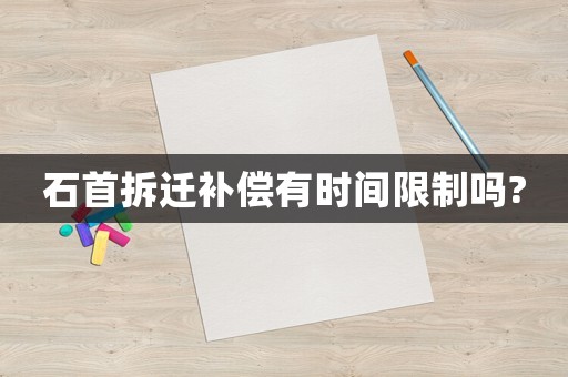 石首拆遷補償有時間限制嗎?