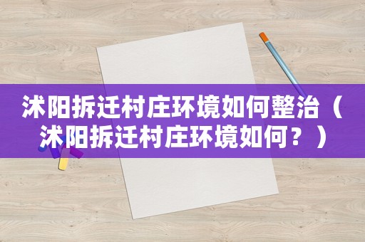 沭陽拆遷村莊環(huán)境如何整治（沭陽拆遷村莊環(huán)境如何？）