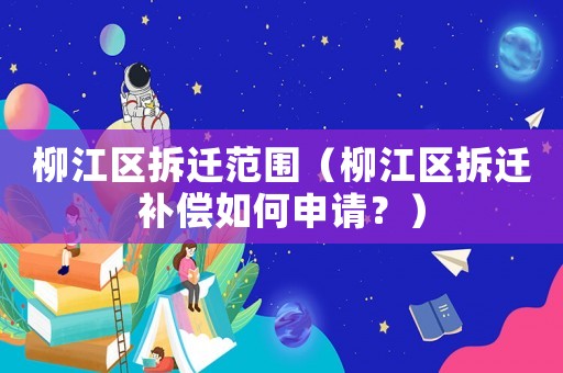 柳江區拆遷范圍（柳江區拆遷補償如何申請？）
