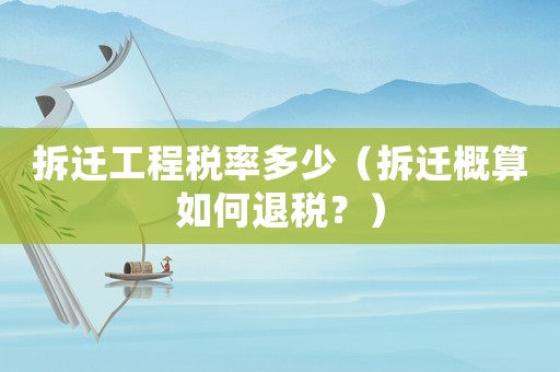 拆遷工程稅率多少（拆遷概算如何退稅？）