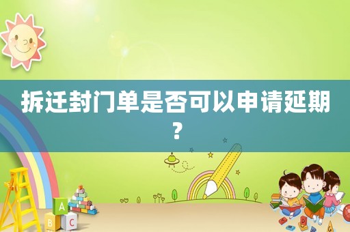 拆遷封門單是否可以申請(qǐng)延期？
