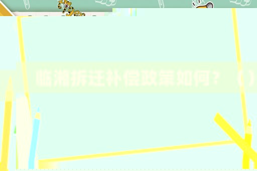 臨湘拆遷補(bǔ)償政策如何？（）