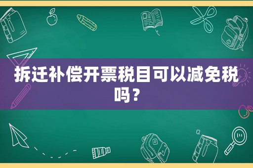 拆遷補償開票稅目可以減免稅嗎？