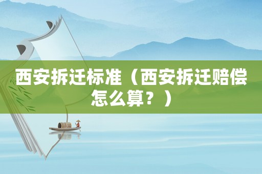 西安拆遷標準（西安拆遷賠償怎么算？）