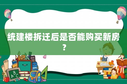 統(tǒng)建樓拆遷后是否能購買新房？