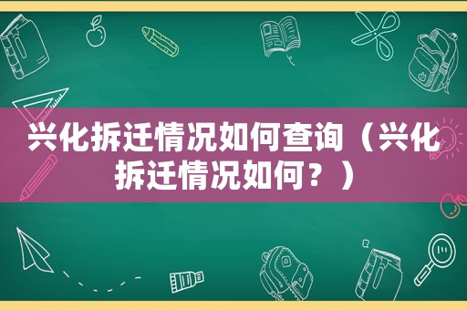 興化拆遷情況如何查詢（興化拆遷情況如何？）