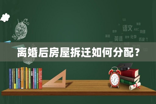 離婚后房屋拆遷如何分配？