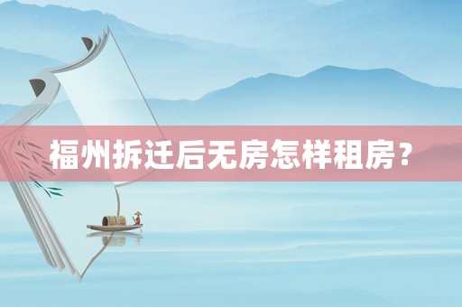 福州拆遷后無房怎樣租房？