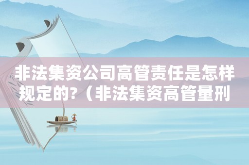 非法集資公司高管責任是怎樣規(guī)定的?（非法集資高管量刑）