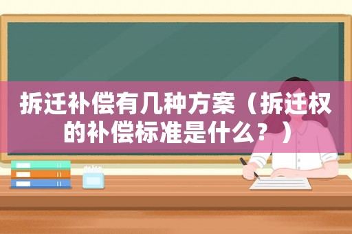 拆遷補(bǔ)償有幾種方案（拆遷權(quán)的補(bǔ)償標(biāo)準(zhǔn)是什么？）