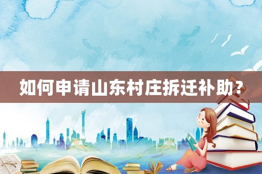 如何申請山東村莊拆遷補助？