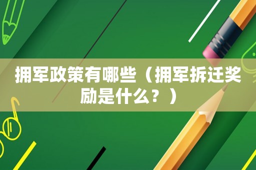 擁軍政策有哪些（擁軍拆遷獎(jiǎng)勵(lì)是什么？）