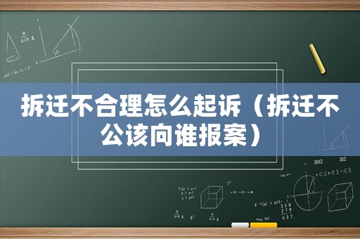 拆遷不合理怎么起訴（拆遷不公該向誰報(bào)案）