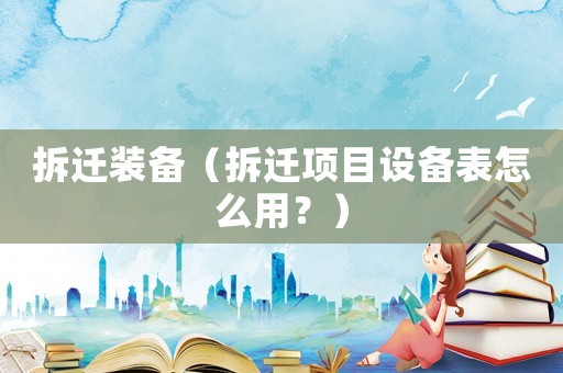 拆遷裝備（拆遷項目設(shè)備表怎么用？）