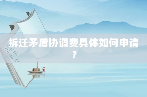 拆遷矛盾協調費具體如何申請？