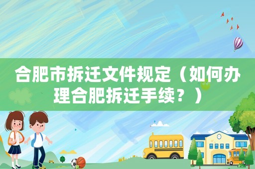 合肥市拆遷文件規定（如何辦理合肥拆遷手續？）