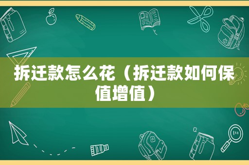 拆遷款怎么花（拆遷款如何保值增值）