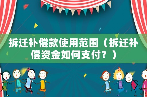拆遷補償款使用范圍（拆遷補償資金如何支付？）