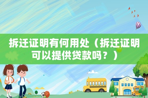 拆遷證明有何用處（拆遷證明可以提供貸款嗎？）