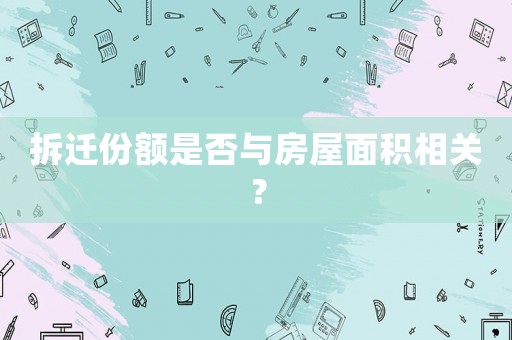 拆遷份額是否與房屋面積相關？