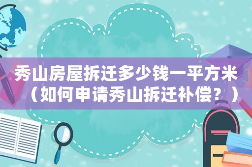 秀山房屋拆遷多少錢一平方米（如何申請秀山拆遷補(bǔ)償？）