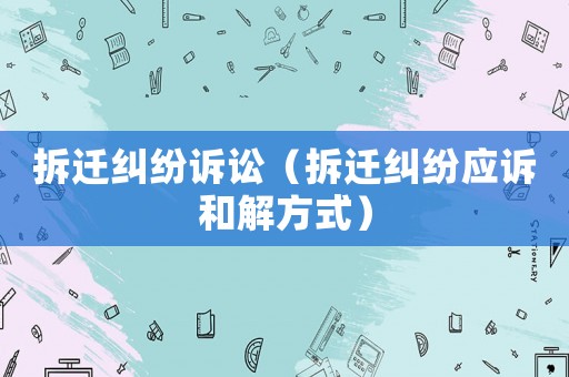 拆遷糾紛訴訟（拆遷糾紛應訴和解方式）