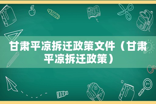 甘肅平?jīng)霾疬w政策文件（甘肅平?jīng)霾疬w政策）