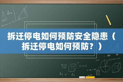 拆遷停電如何預防安全隱患（拆遷停電如何預防？）