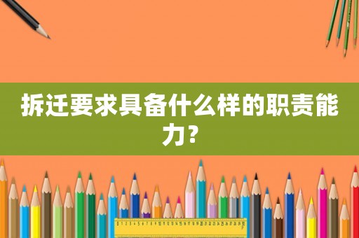 拆遷要求具備什么樣的職責能力？