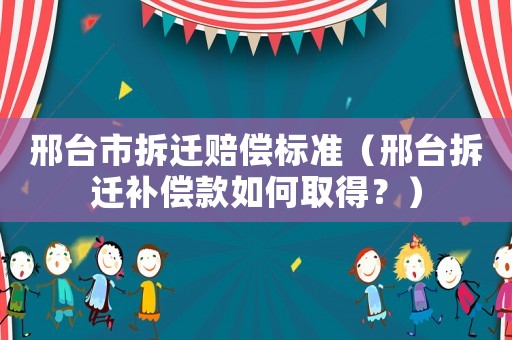 邢臺市拆遷賠償標準（邢臺拆遷補償款如何取得？）