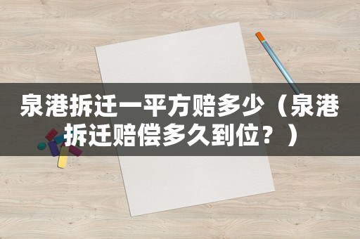 泉港拆遷一平方賠多少（泉港拆遷賠償多久到位？）