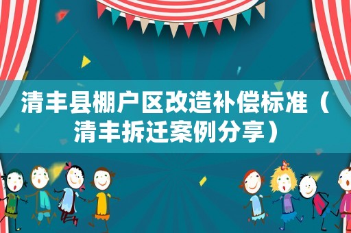 清豐縣棚戶區(qū)改造補(bǔ)償標(biāo)準(zhǔn)（清豐拆遷案例分享）