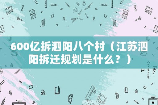 600億拆泗陽八個村（江蘇泗陽拆遷規劃是什么？）