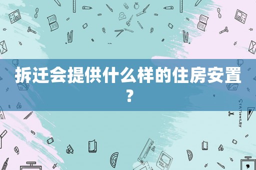 拆遷會提供什么樣的住房安置？