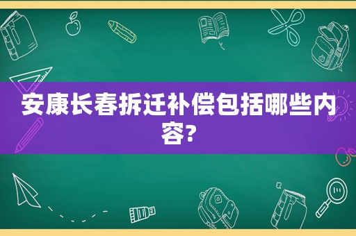 安康長春拆遷補償包括哪些內容?