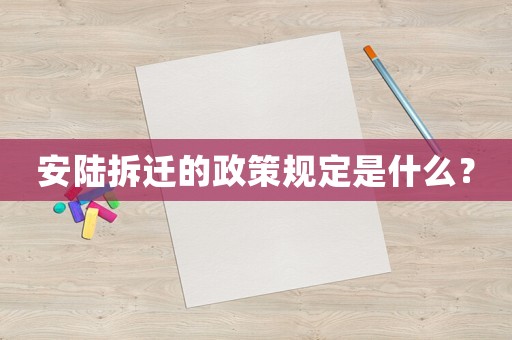 安陸拆遷的政策規(guī)定是什么？