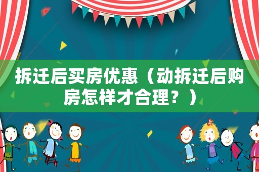 拆遷后買房優惠（動拆遷后購房怎樣才合理？）