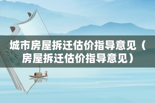 城市房屋拆遷估價指導意見（房屋拆遷估價指導意見）