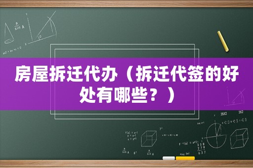 房屋拆遷代辦（拆遷代簽的好處有哪些？）