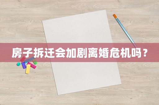 房子拆遷會加劇離婚危機嗎？