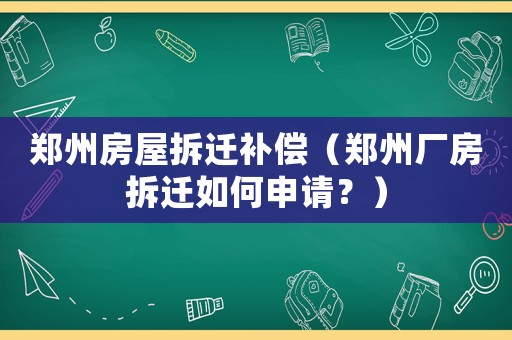 鄭州房屋拆遷補償（鄭州廠房拆遷如何申請？）