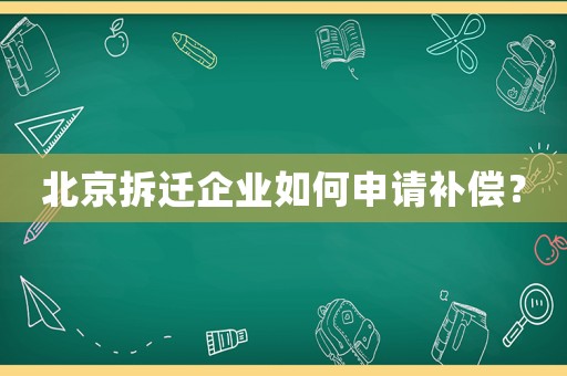 北京拆遷企業如何申請補償？