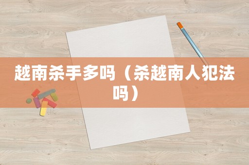 越南殺手多嗎（殺越南人犯法嗎）