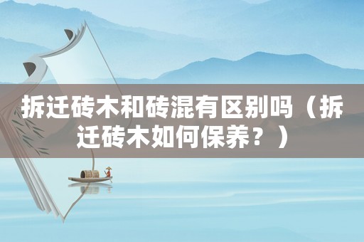 拆遷磚木和磚混有區別嗎（拆遷磚木如何保養？）