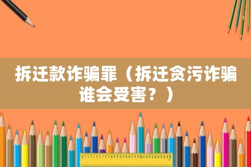 拆遷款詐騙罪（拆遷貪污詐騙誰會受害？）