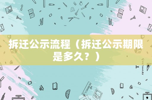 拆遷公示流程（拆遷公示期限是多久？）
