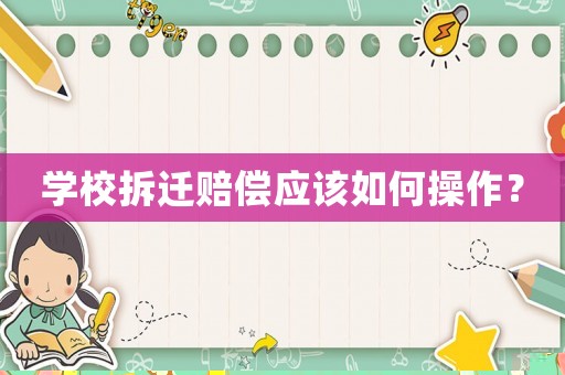 學校拆遷賠償應該如何操作？