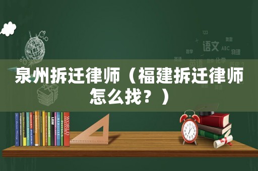 泉州拆遷律師（福建拆遷律師怎么找？）