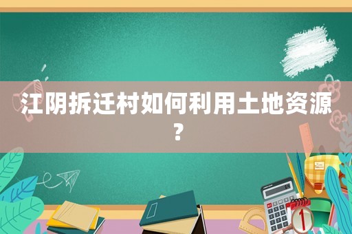 江陰拆遷村如何利用土地資源？