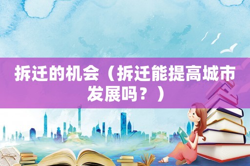 拆遷的機會（拆遷能提高城市發展嗎？）